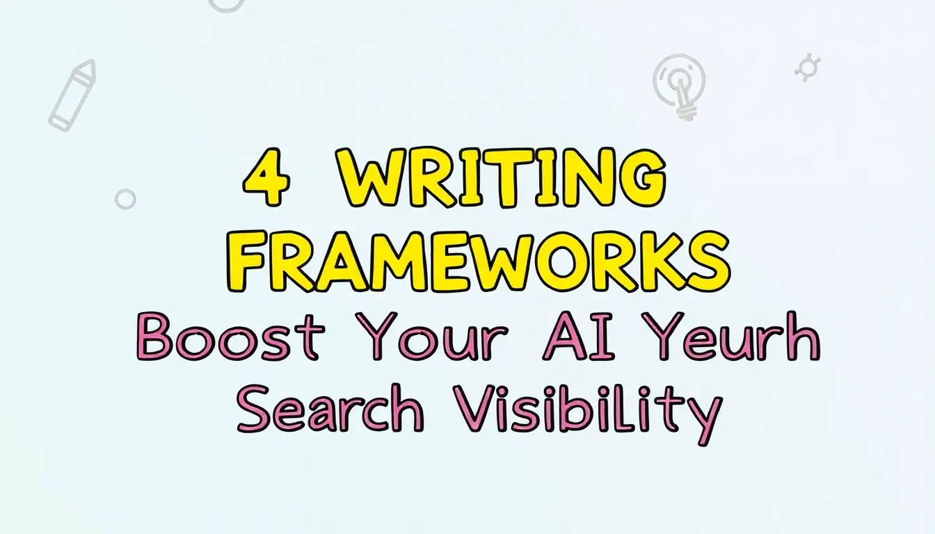 4 WRITING FRAMEWORKS TO BOOST YOUR AI SEARCH VISIBILITY