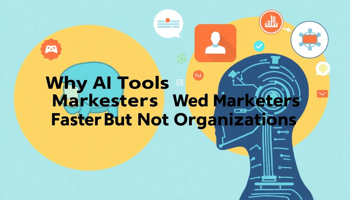 WHY AI TOOLS MADE MARKETERS FASTER BUT NOT ORGANIZATIONS