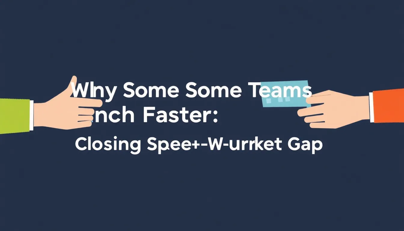 WHY SOME TEAMS LAUNCH FASTER: CLOSING THE SPEED-TO-MARKET GAP