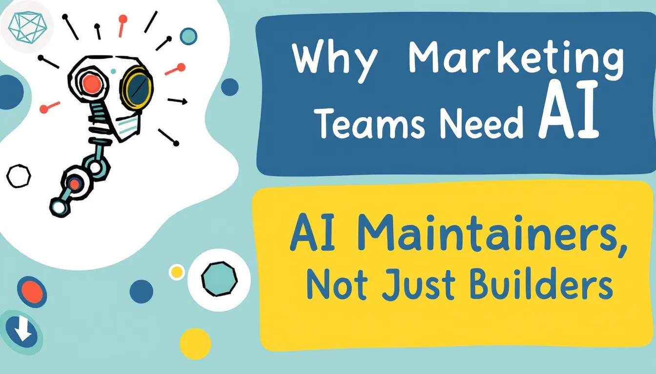WHY MARKETING TEAMS NEED AI MAINTAINERS, NOT JUST BUILDERS